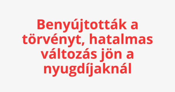 Benyújtották a törvényt, hatalmas változás jön a nyugdíjaknál